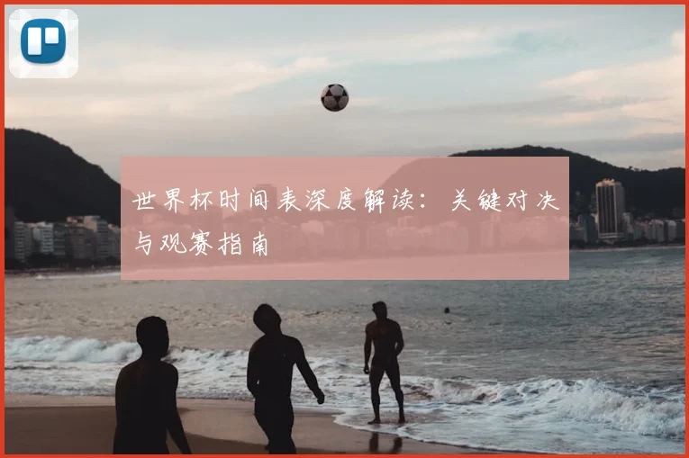 世界杯时间表深度解读：关键对决与观赛指南