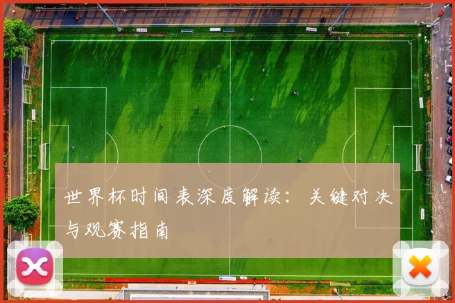 世界杯时间表深度解读：关键对决与观赛指南