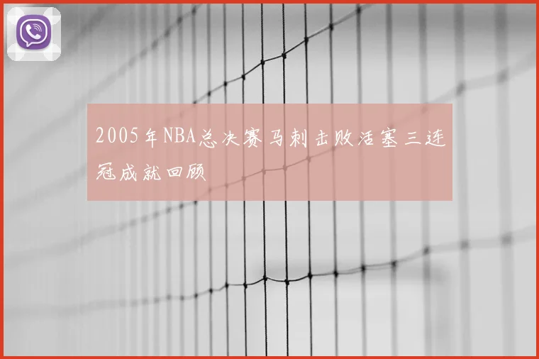 2005年NBA总决赛马刺击败活塞三连冠成就回顾