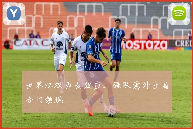 世界杯双刃剑效应：强队意外出局冷门频现