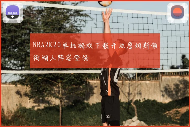 NBA2K20单机游戏下载开放詹姆斯领衔湖人阵容登场