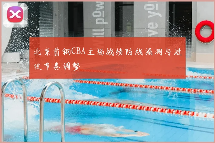 北京首钢CBA主场战绩防线漏洞与进攻节奏调整