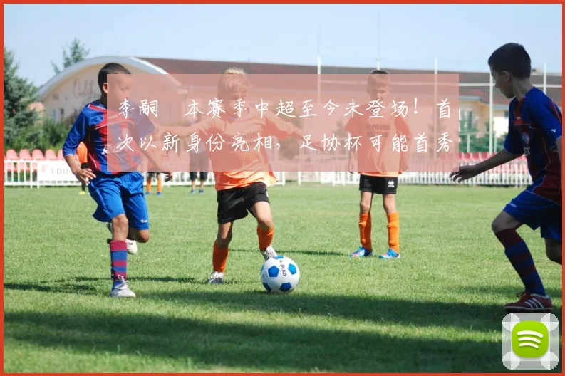李嗣镕本赛季中超至今未登场！首次以新身份亮相，足协杯可能首秀_于根伟_比赛_大连