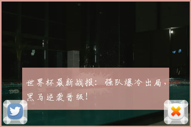 世界杯最新战报：强队爆冷出局，黑马逆袭晋级！
