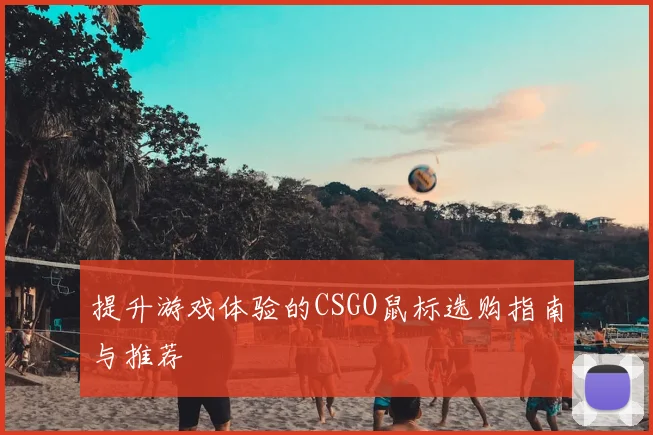 提升游戏体验的CSGO鼠标选购指南与推荐