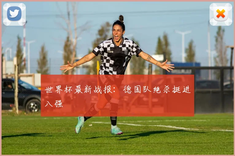 世界杯最新战报：德国队绝杀挺进八强