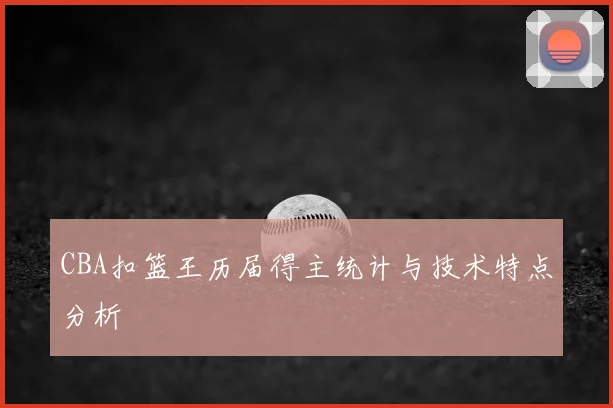 CBA扣篮王历届得主统计与技术特点分析
