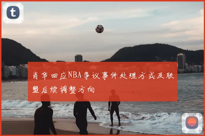 肖华回应NBA争议事件处理方式及联盟后续调整方向