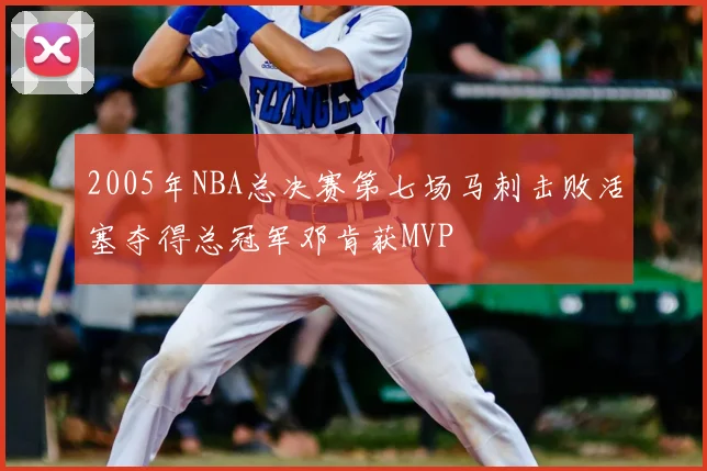 2005年NBA总决赛第七场马刺击败活塞夺得总冠军邓肯获MVP