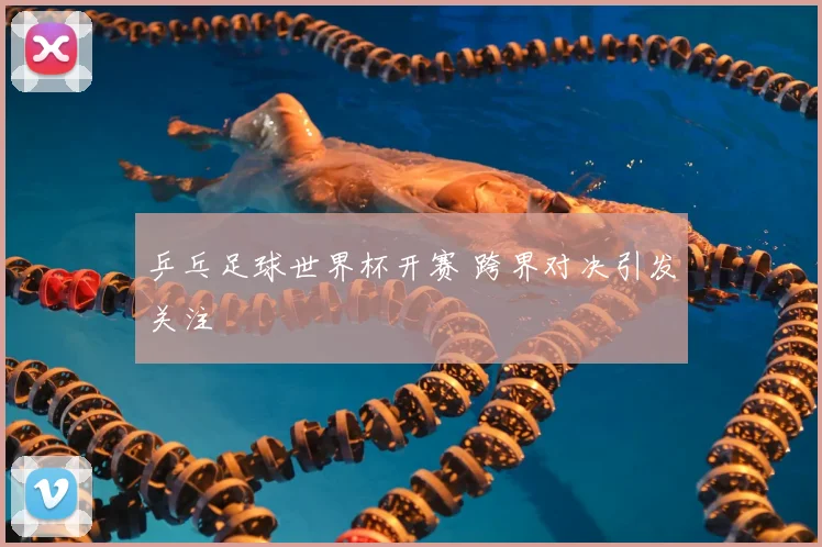 乒乓足球世界杯开赛 跨界对决引发关注