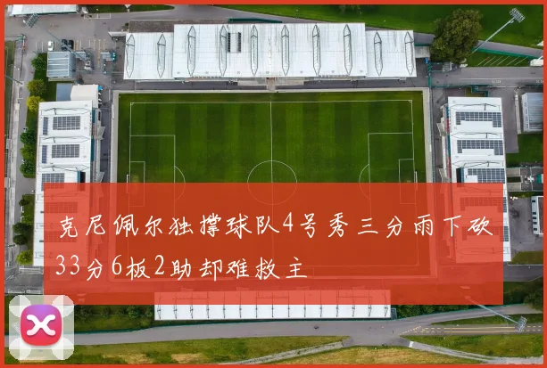 克尼佩尔独撑球队4号秀三分雨下砍33分6板2助却难救主