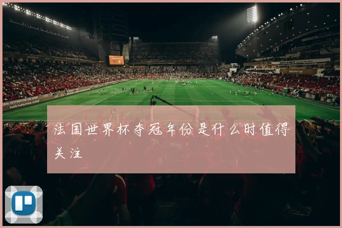 法国世界杯夺冠年份是什么时值得关注