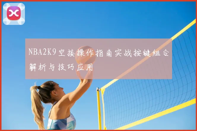 NBA2K9空接操作指南实战按键组合解析与技巧应用