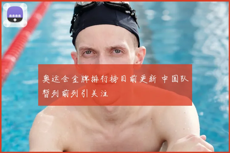 奥运会金牌排行榜目前更新 中国队暂列前列引关注