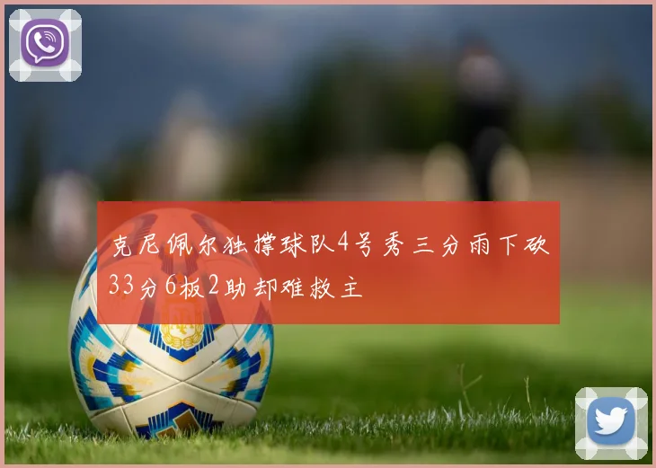 克尼佩尔独撑球队4号秀三分雨下砍33分6板2助却难救主