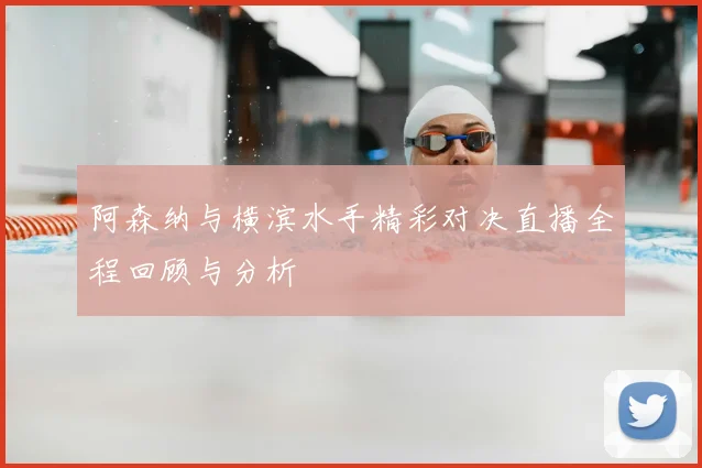 阿森纳与横滨水手精彩对决直播全程回顾与分析
