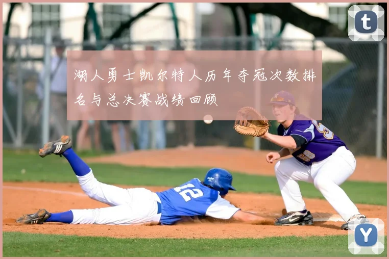 湖人勇士凯尔特人历年夺冠次数排名与总决赛战绩回顾