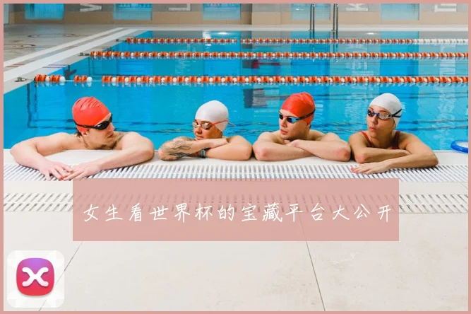女生看世界杯的宝藏平台大公开