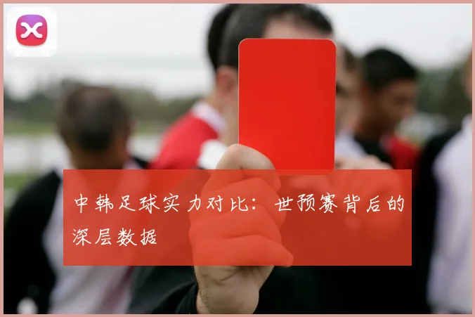 中韩足球实力对比：世预赛背后的深层数据