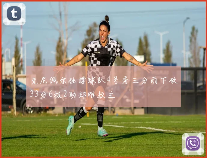 克尼佩尔独撑球队4号秀三分雨下砍33分6板2助却难救主
