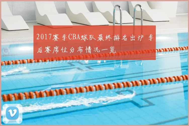 2017赛季CBA球队最终排名出炉 季后赛席位分布情况一览