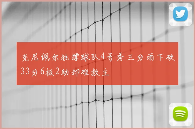 克尼佩尔独撑球队4号秀三分雨下砍33分6板2助却难救主