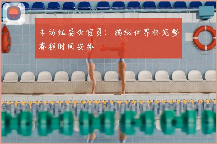 专访组委会官员：揭秘世界杯完整赛程时间安排