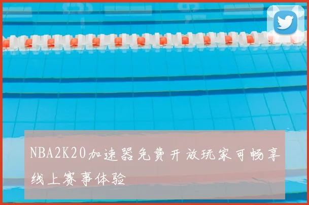 NBA2K20加速器免费开放玩家可畅享线上赛事体验
