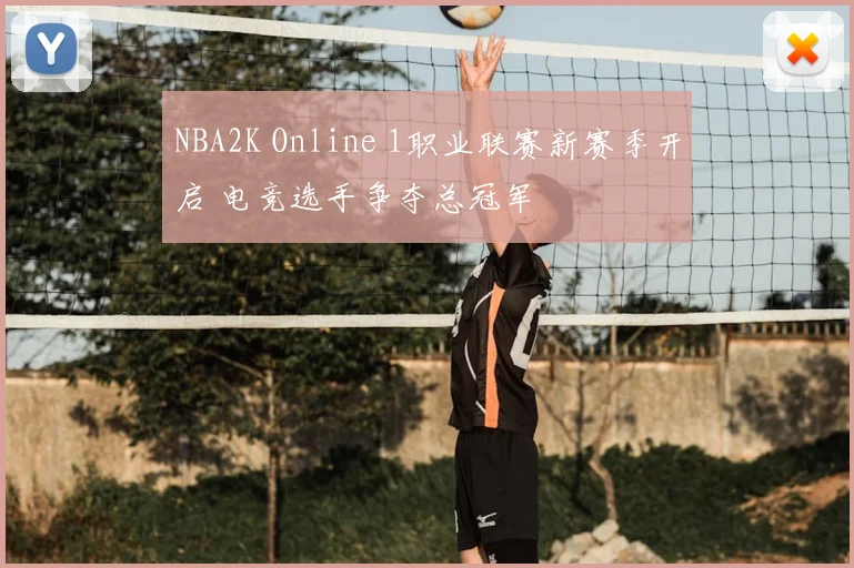 NBA2K Online 1职业联赛新赛季开启 电竞选手争夺总冠军