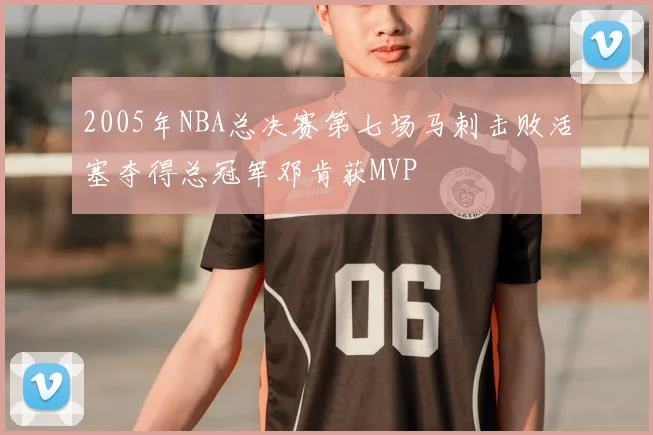 2005年NBA总决赛第七场马刺击败活塞夺得总冠军邓肯获MVP