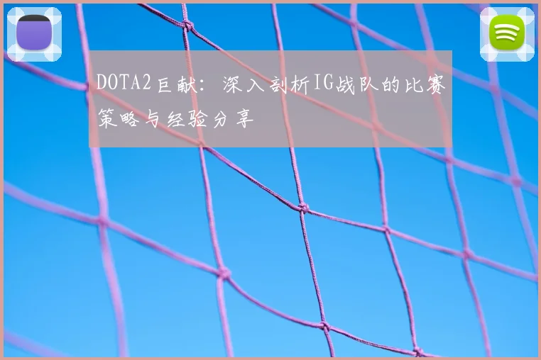 DOTA2巨献:深入剖析IG战队的比赛策略与经验分享