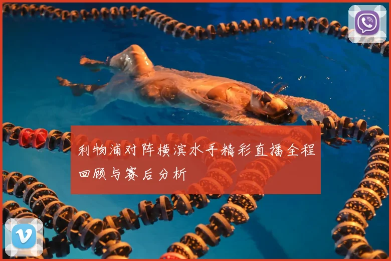 利物浦对阵横滨水手精彩直播全程回顾与赛后分析