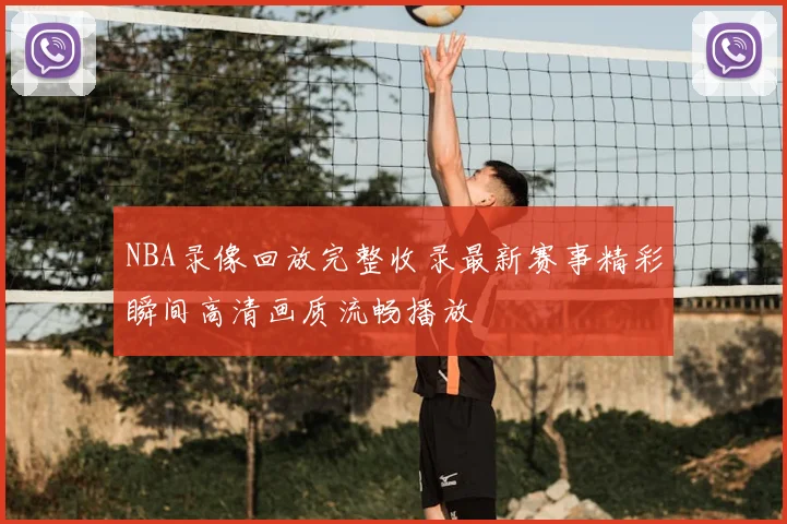 NBA录像回放完整收录最新赛事精彩瞬间高清画质流畅播放