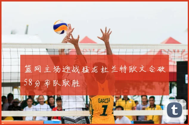 篮网主场迎战猛龙杜兰特欧文合砍58分率队取胜