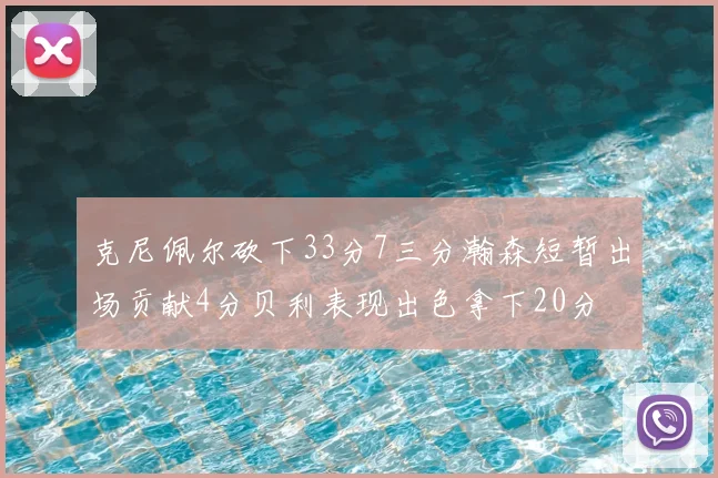 克尼佩尔砍下33分7三分瀚森短暂出场贡献4分贝利表现出色拿下20分