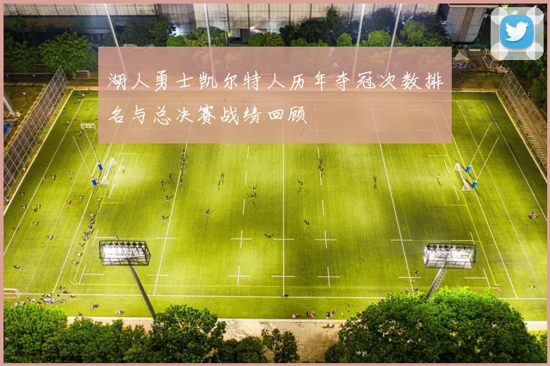 湖人勇士凯尔特人历年夺冠次数排名与总决赛战绩回顾