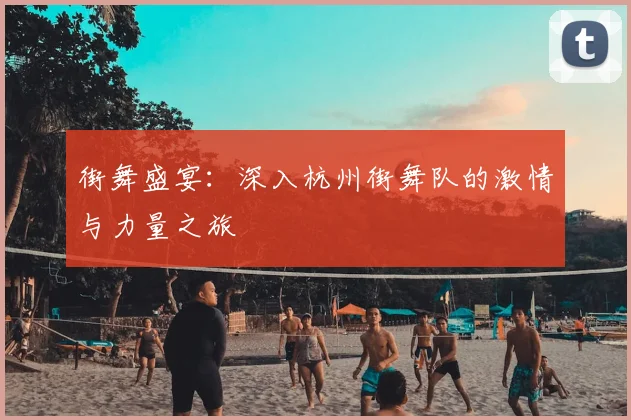 街舞盛宴：深入杭州街舞队的激情与力量之旅