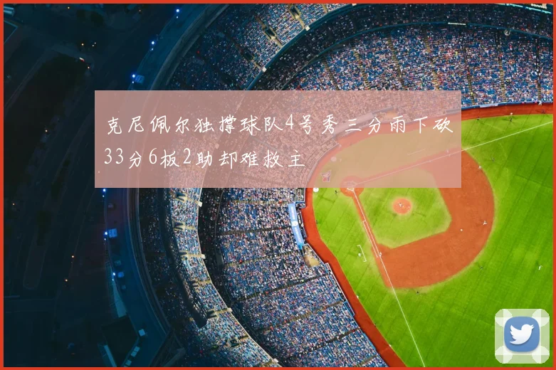 克尼佩尔独撑球队4号秀三分雨下砍33分6板2助却难救主