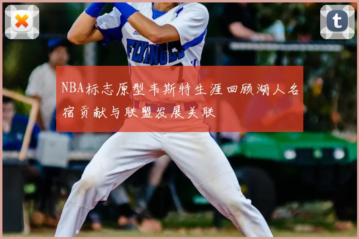 NBA标志原型韦斯特生涯回顾湖人名宿贡献与联盟发展关联
