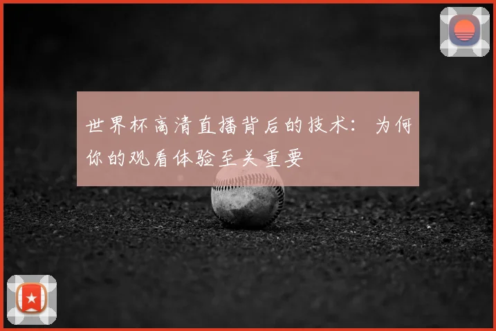 世界杯高清直播背后的技术：为何你的观看体验至关重要