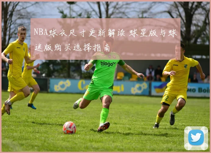 NBA球衣尺寸更新解读 球星版与球迷版购买选择指南