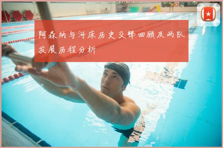 阿森纳与河床历史交锋回顾及两队发展历程分析
