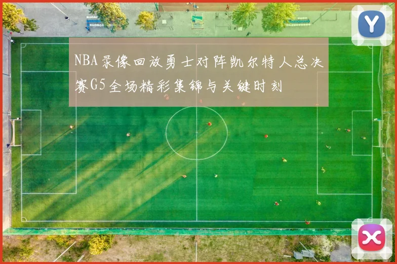 NBA录像回放勇士对阵凯尔特人总决赛G5全场精彩集锦与关键时刻
