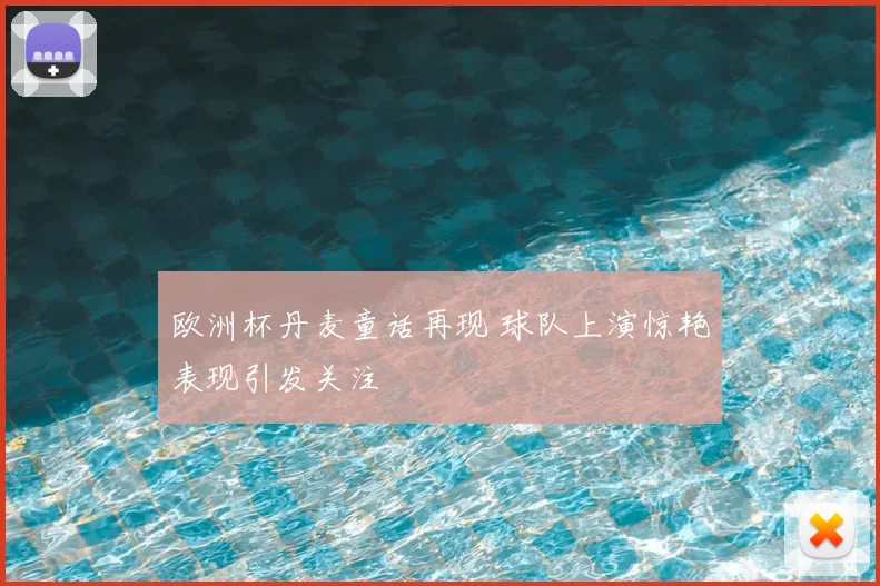 欧洲杯丹麦童话再现 球队上演惊艳表现引发关注