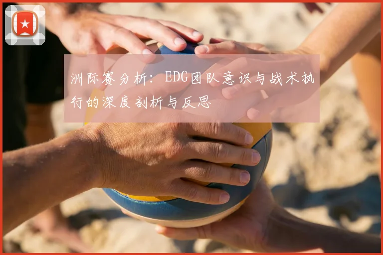 洲际赛分析：EDG团队意识与战术执行的深度剖析与反思