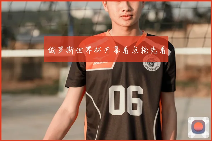 俄罗斯世界杯开幕看点抢先看