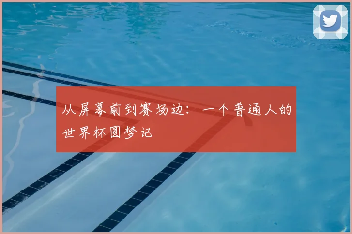 从屏幕前到赛场边：一个普通人的世界杯圆梦记