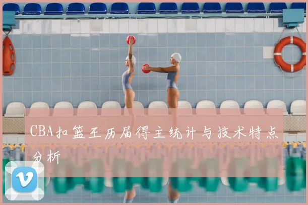 CBA扣篮王历届得主统计与技术特点分析