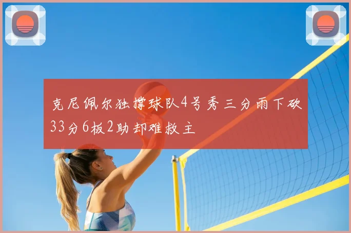 克尼佩尔独撑球队4号秀三分雨下砍33分6板2助却难救主