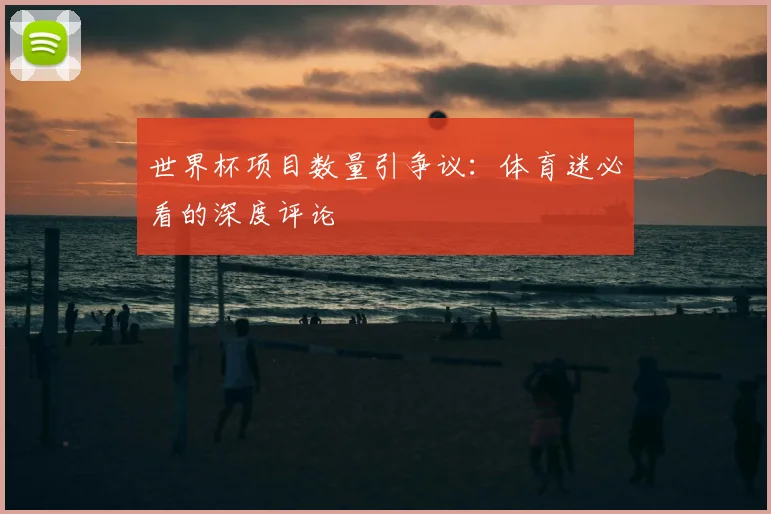 世界杯项目数量引争议：体育迷必看的深度评论